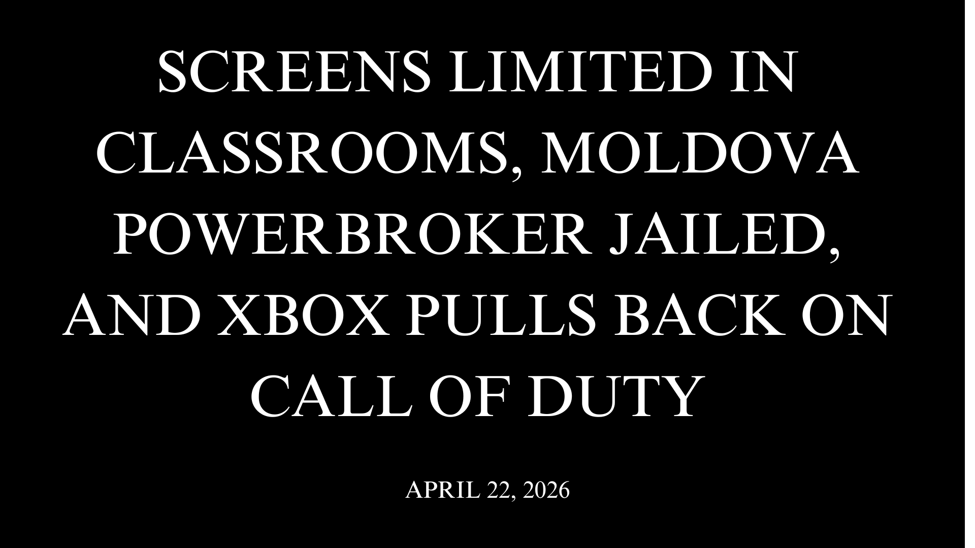 Screens Limited in Classrooms, Moldova Powerbroker Jailed, and Xbox Pulls Back on Call of Duty