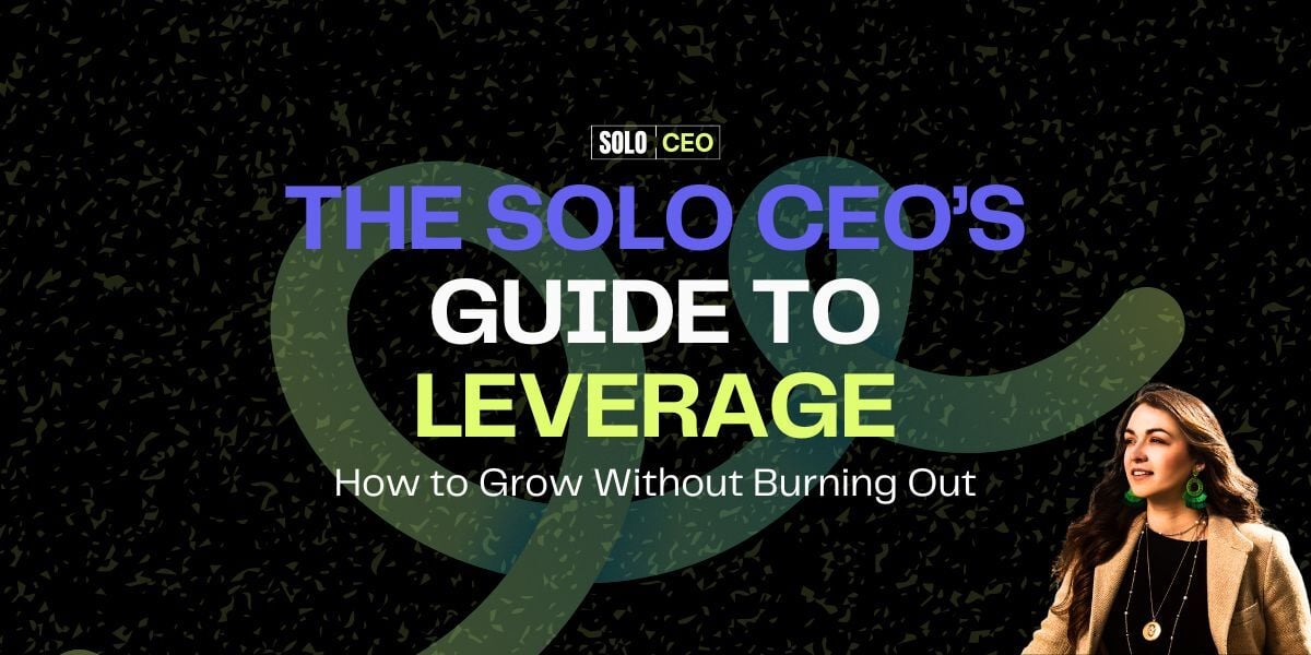 The Solo CEO’s Guide to Leverage: How to Grow Without Burning Out