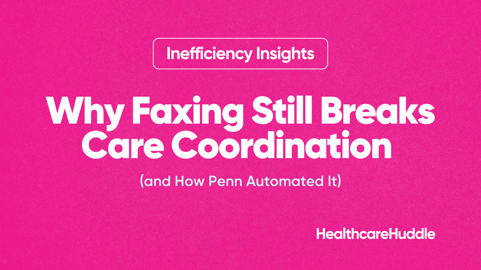 Why Faxing Still Breaks Care Coordination (and How Penn Automated It)