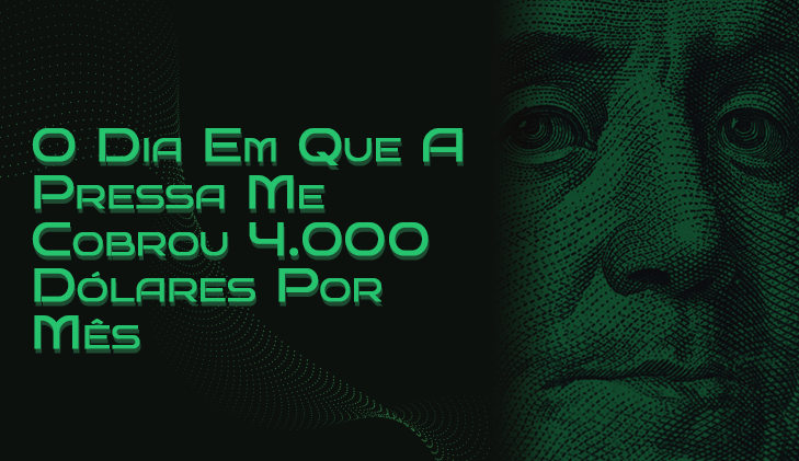 O Dia Em Que a Pressa Me Cobrou 4.000 Dólares por Mês