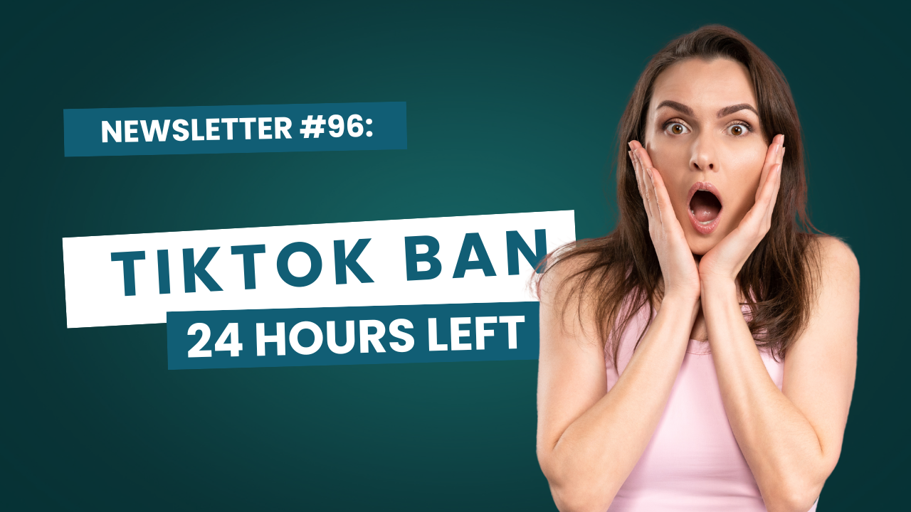 Newsletter #96: TikTok Ban.... 24 hours left 