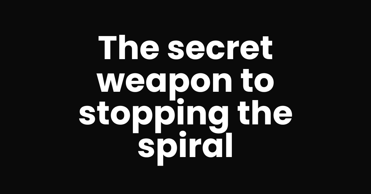 The secret weapon to stopping the spiral