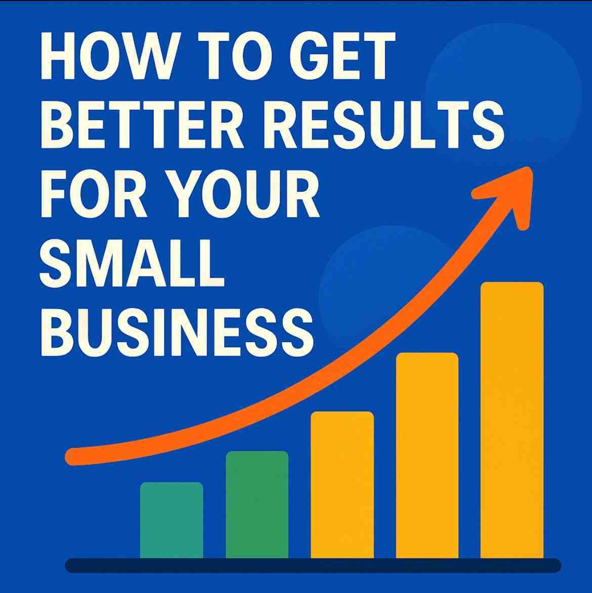 How to Get Better Results for your Small Business