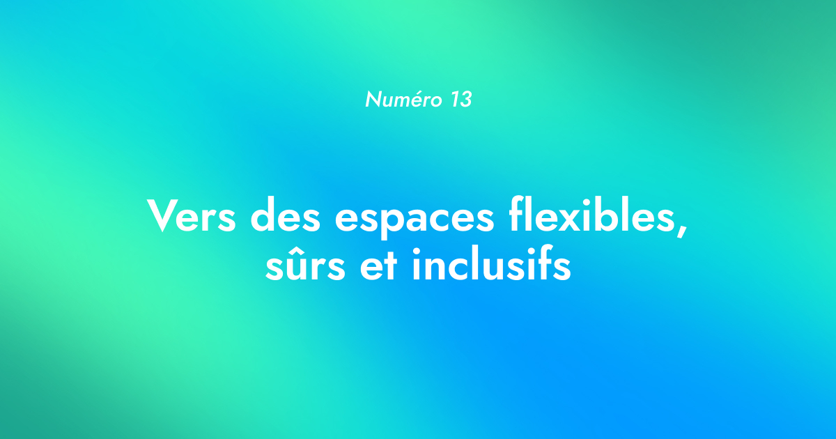 [Numéro 13] Vers des espaces flexibles, sûrs et inclusifs