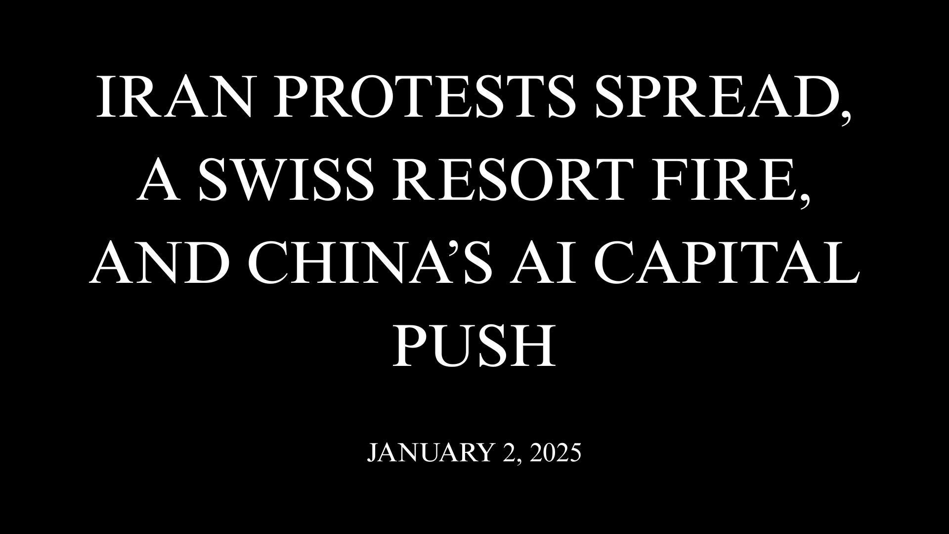 Iran Protests Spread, a Swiss Resort Fire, and China’s AI Capital Push
