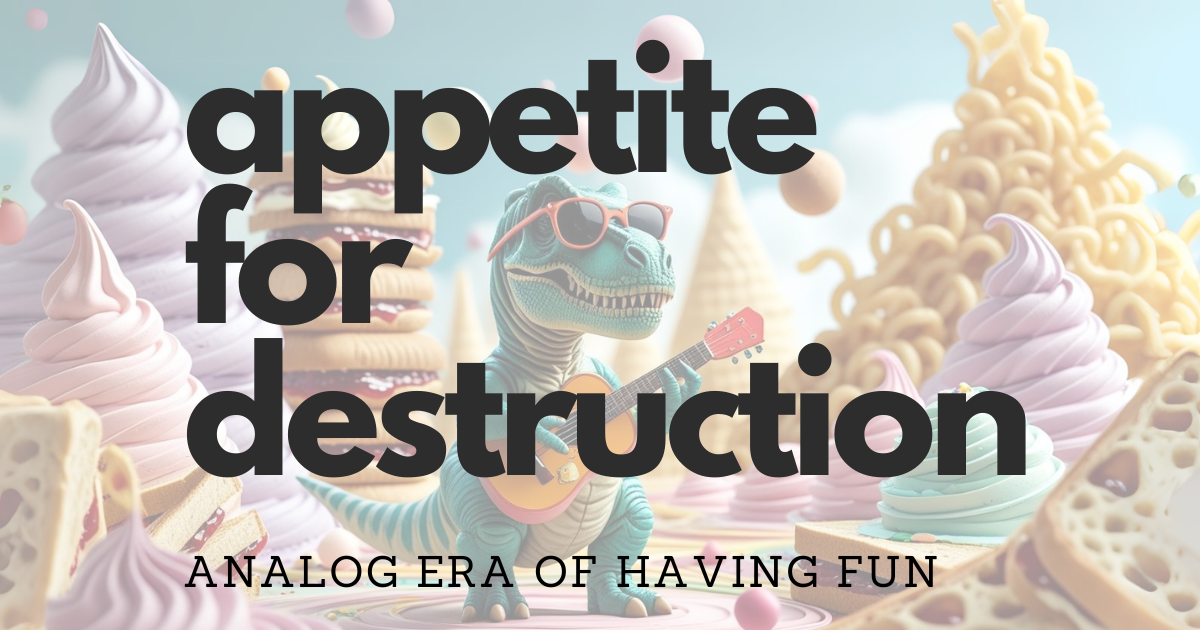 Appetite for Destruction: The Analog Era of Fun