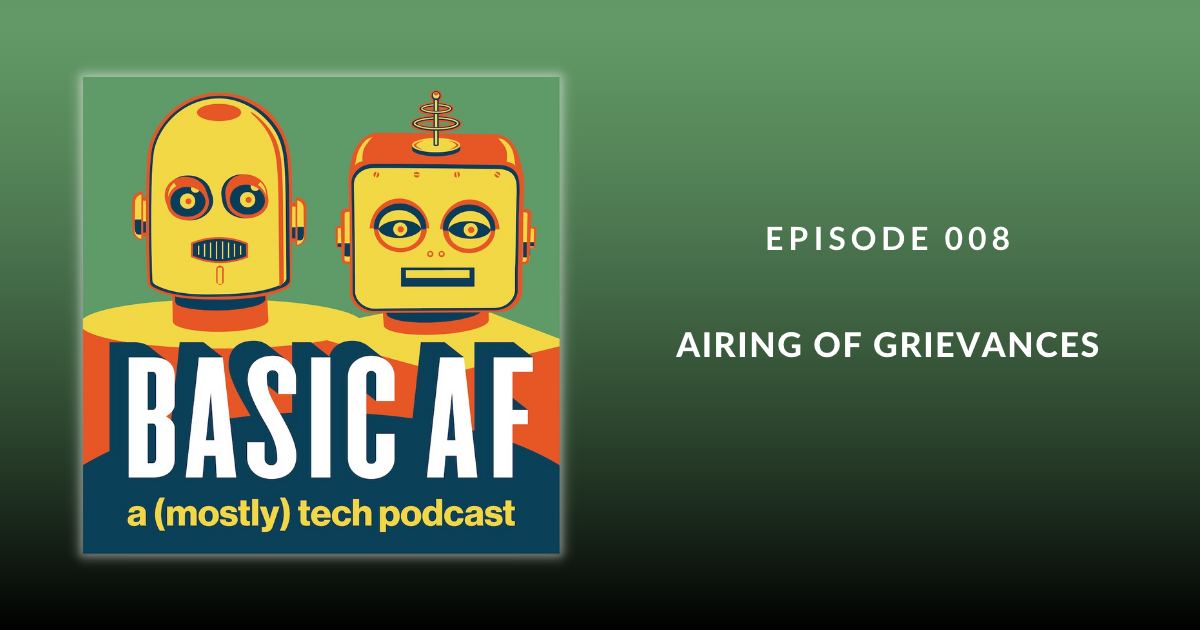 Basic AF Episode 008 – Airing of Grievances