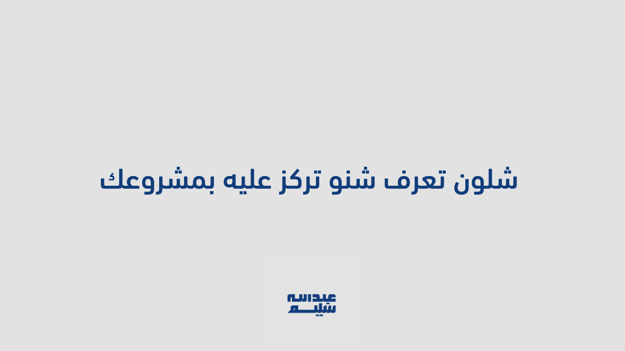قيمة بدقيقة: شلون تعرف شنو تركز عليه بمشروعك