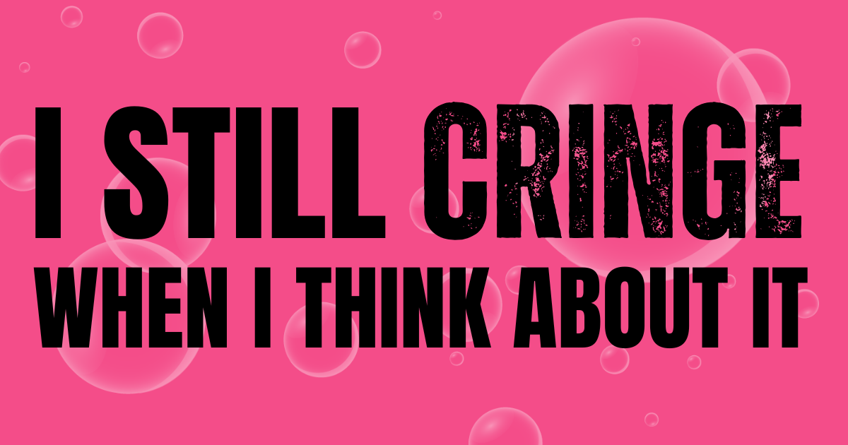 😖 I still cringe when I think about it