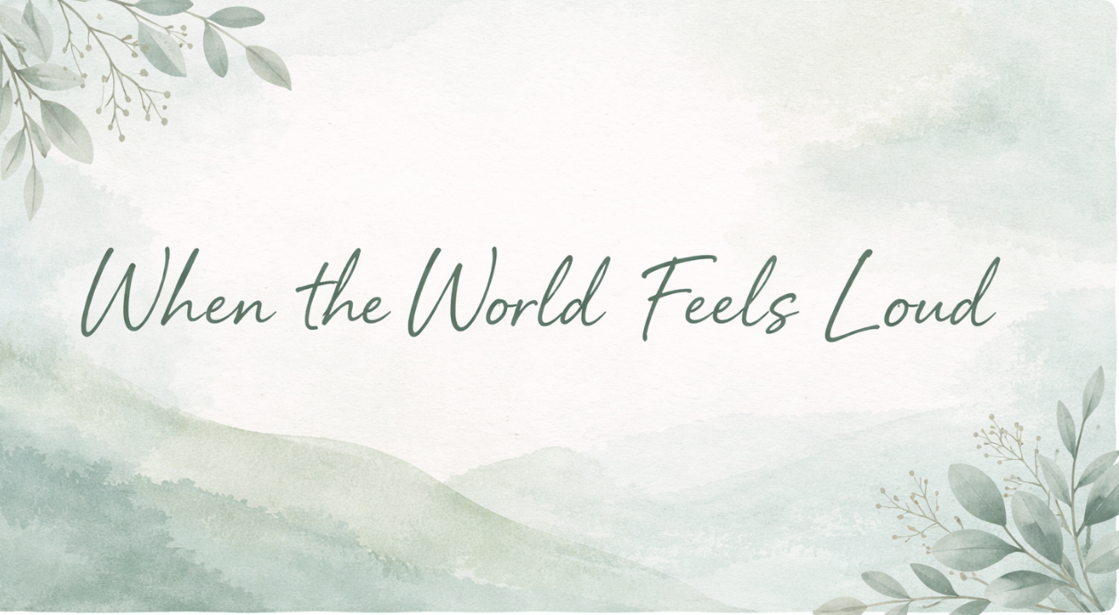 When the World Feels Loud