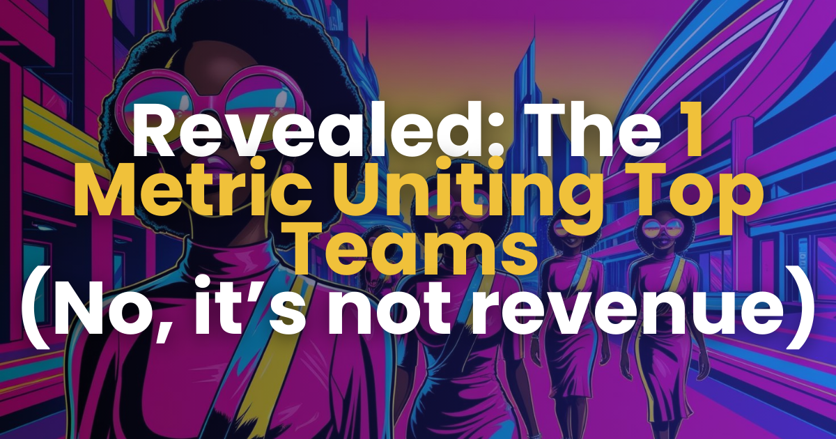 Revealed: The 1 Metric Uniting Top Teams (No, it’s not revenue) 👾