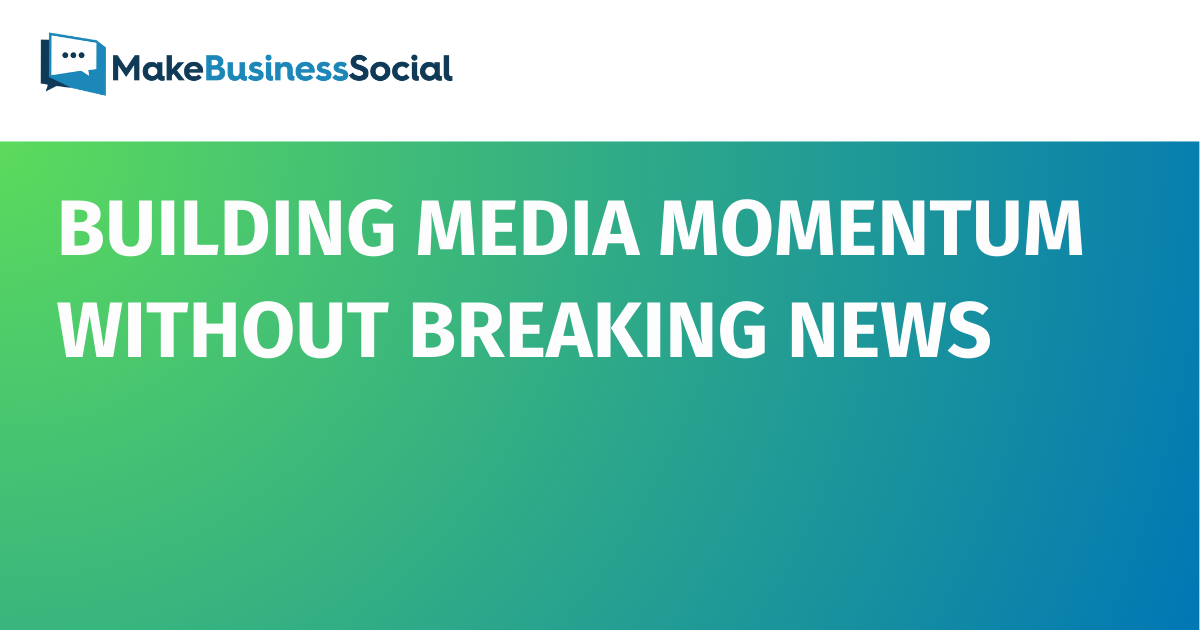 Building Media Momentum Without Breaking News