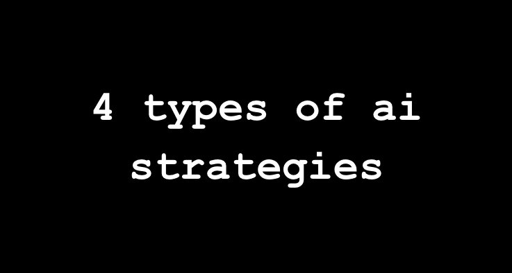 ⬛️ mental model: 4 types of ai strategies