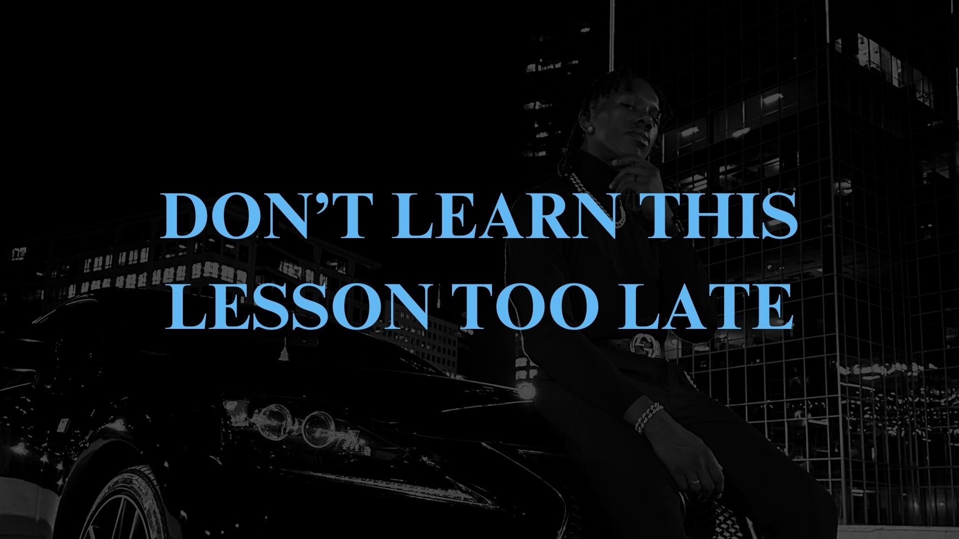 don't learn this lesson to late