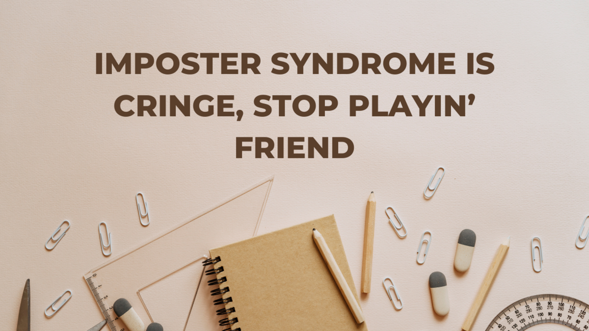 Imposter Syndrome is Cringe, Stop Playin’ Friend