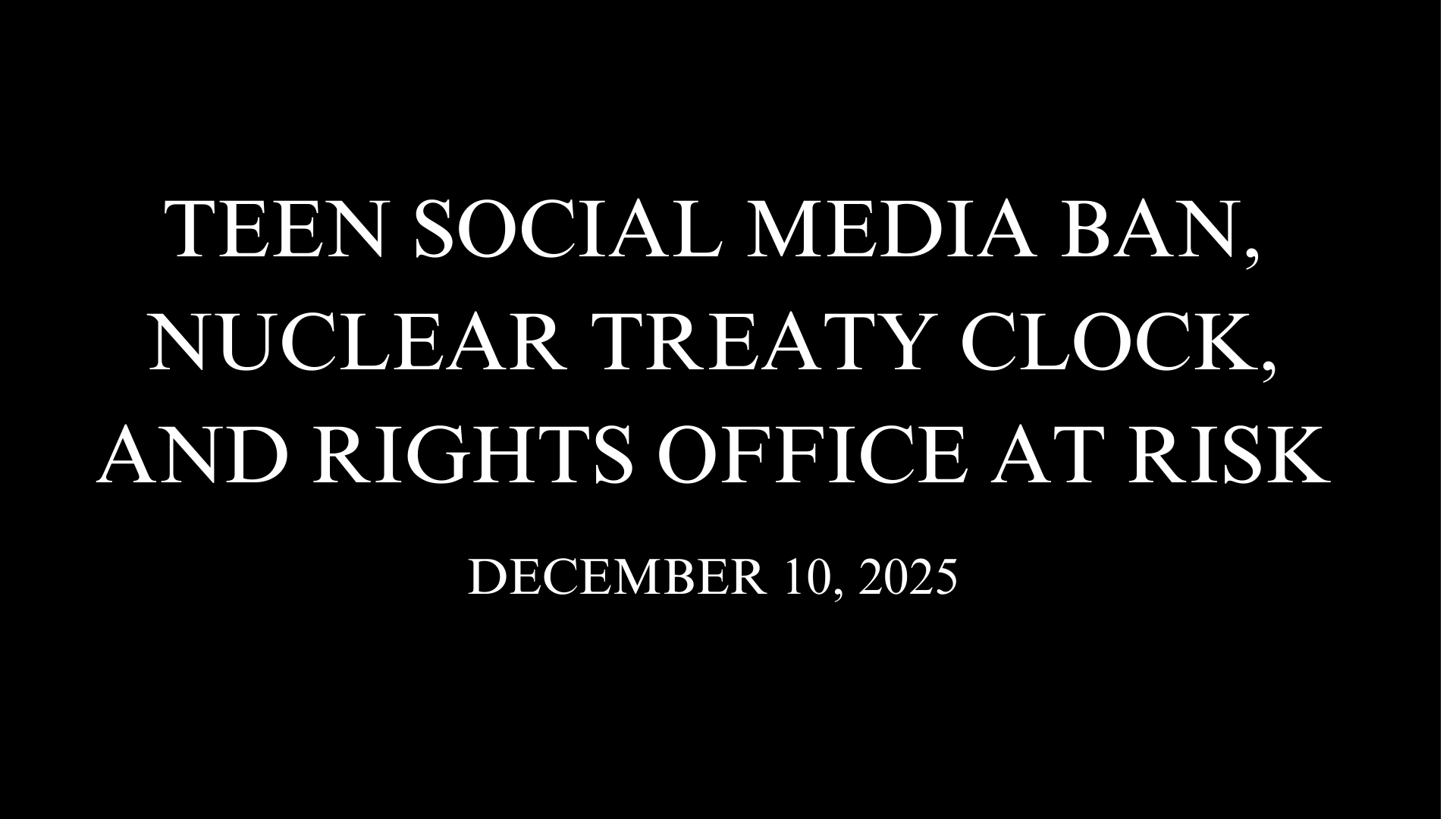 Teen Social Media Ban, Nuclear Treaty Clock, and Rights Office at Risk