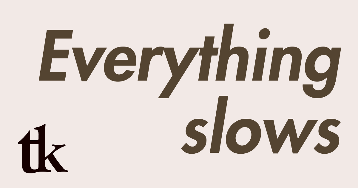 Everything slows