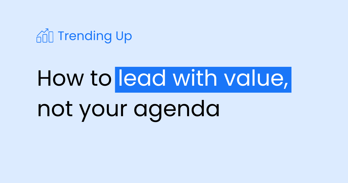 How to lead with value, not your own agenda