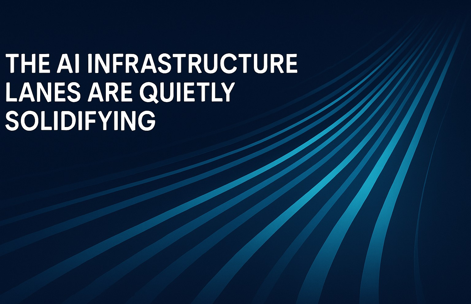 The AI Infrastructure Lanes Are Quietly Solidifying