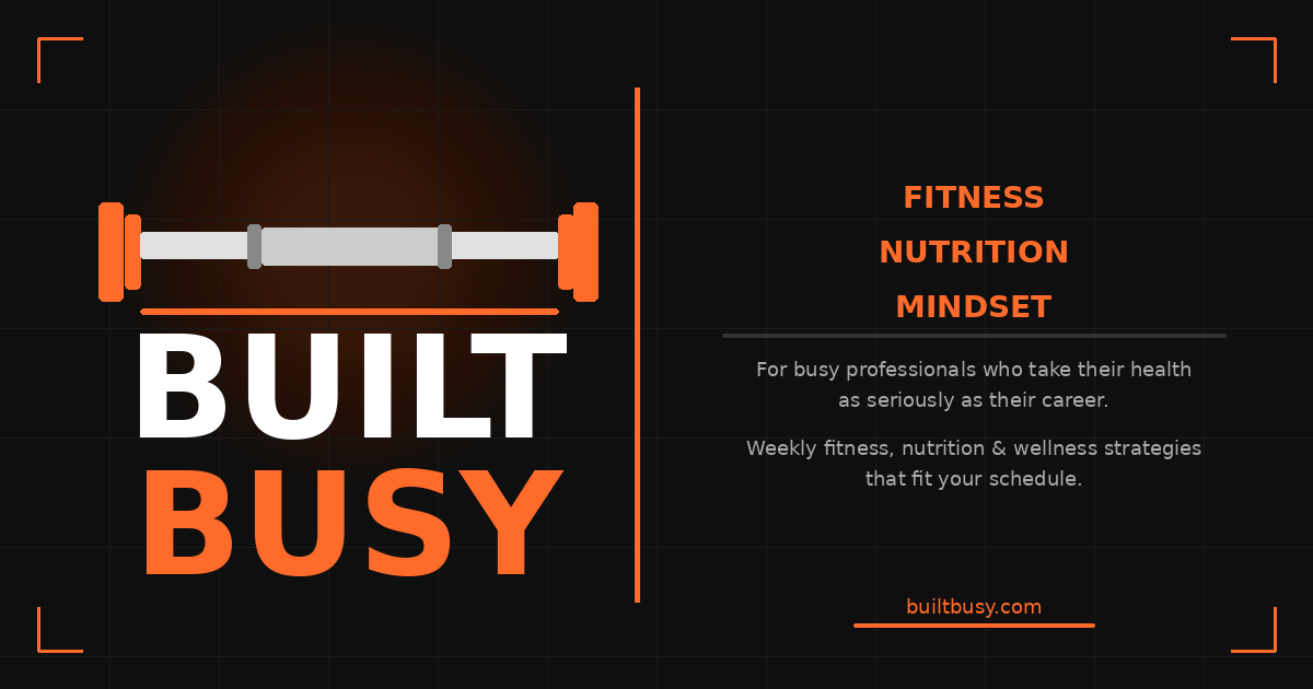 Welcome to Built Busy - Fitness & Nutrition for People Who Don't Have Time to Waste