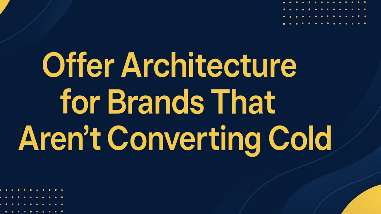 Offer Architecture for Brands That Aren’t Converting Cold