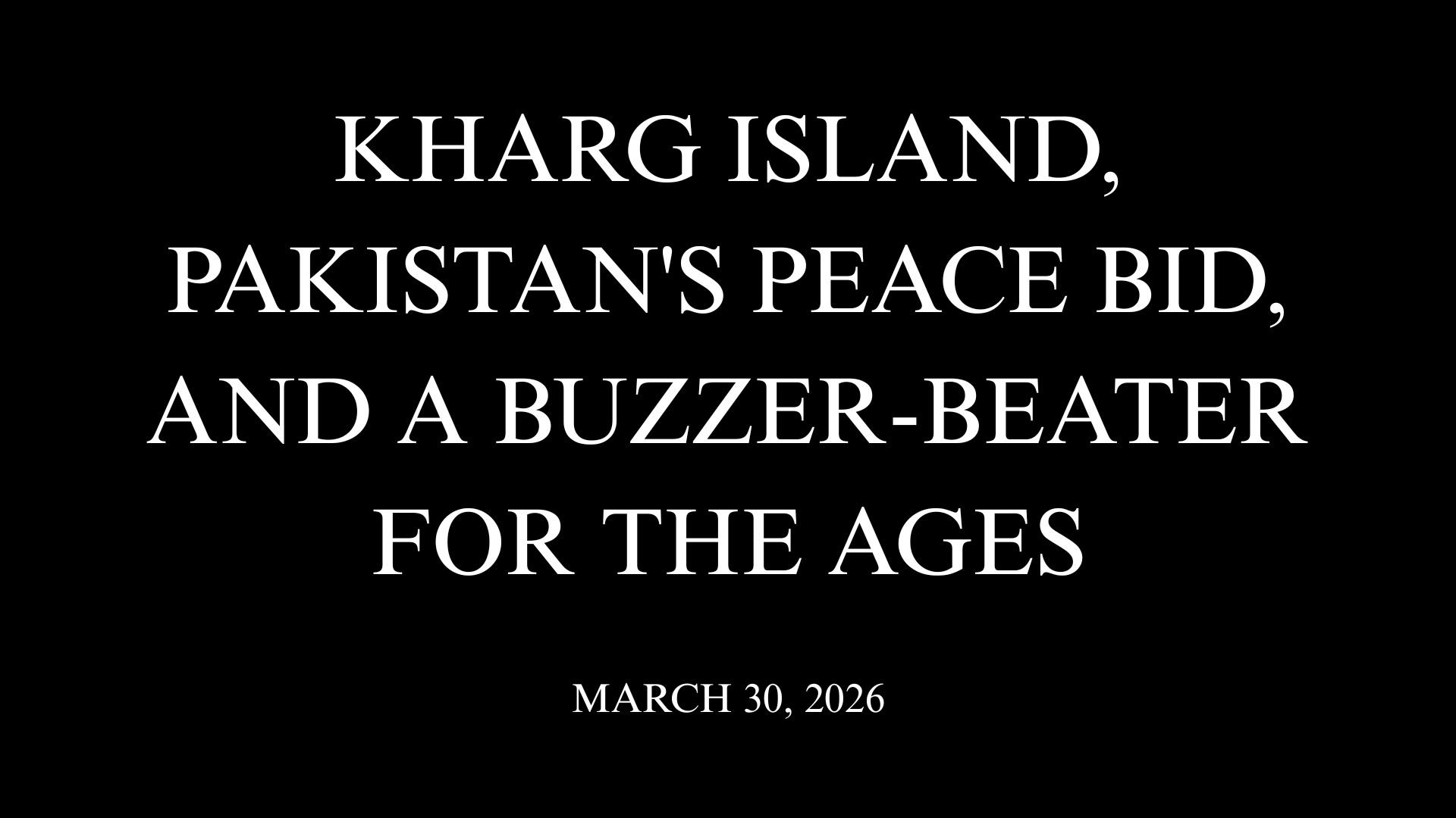 Kharg Island, Pakistan's Peace Bid, and a Buzzer-Beater for the Ages