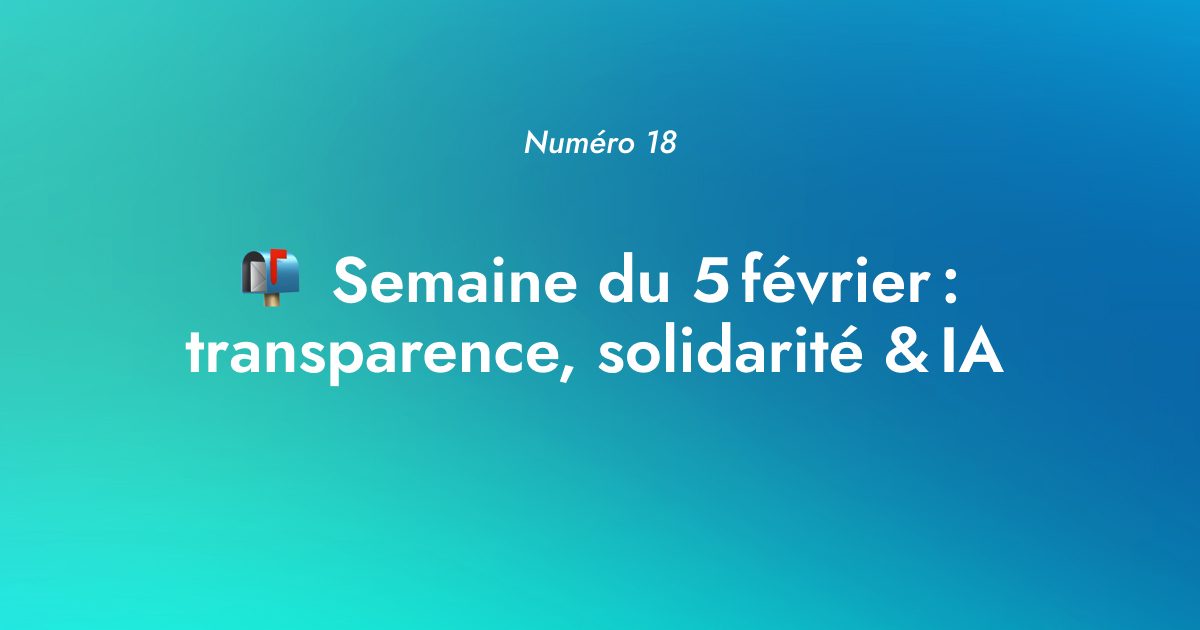 [Numéro 18] 📬 Semaine du 5 février : transparence, solidarité & IA 