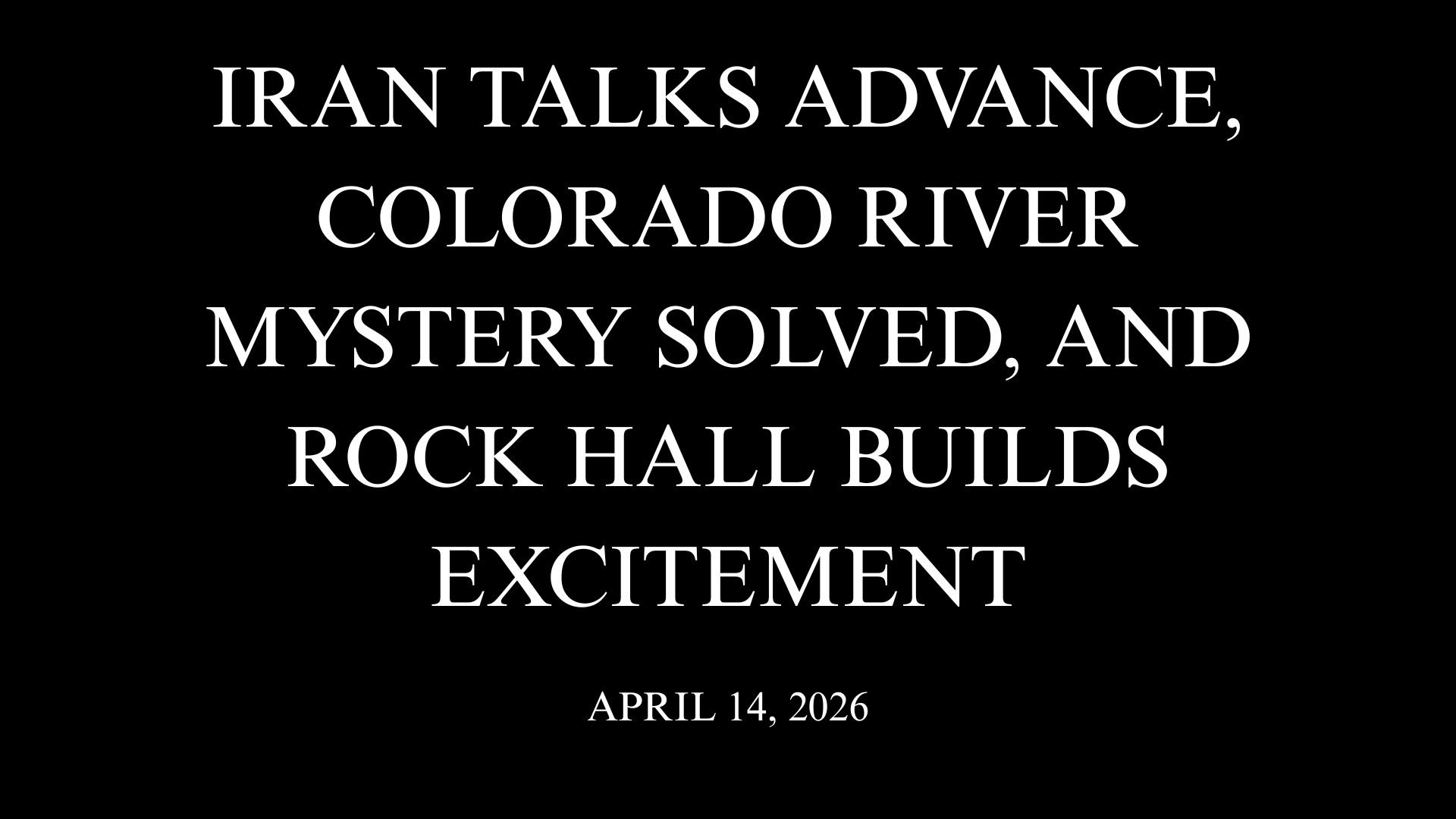 Iran Talks Advance, Colorado River Mystery Solved, and Rock Hall Builds Excitement