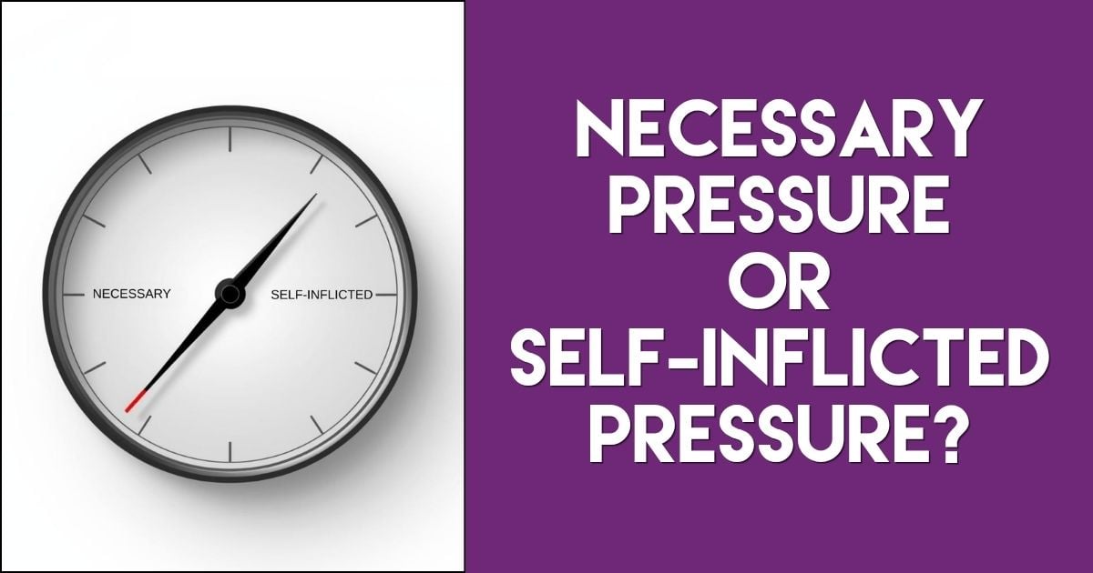Necessary vs. Self-Inflicted Pressure in Leadership
