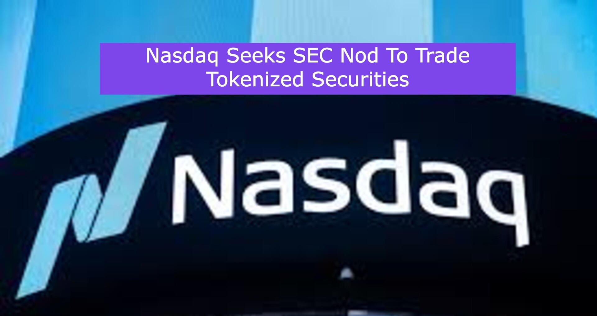 Nasdaq Seeks SEC Nod To Trade Tokenized Securities