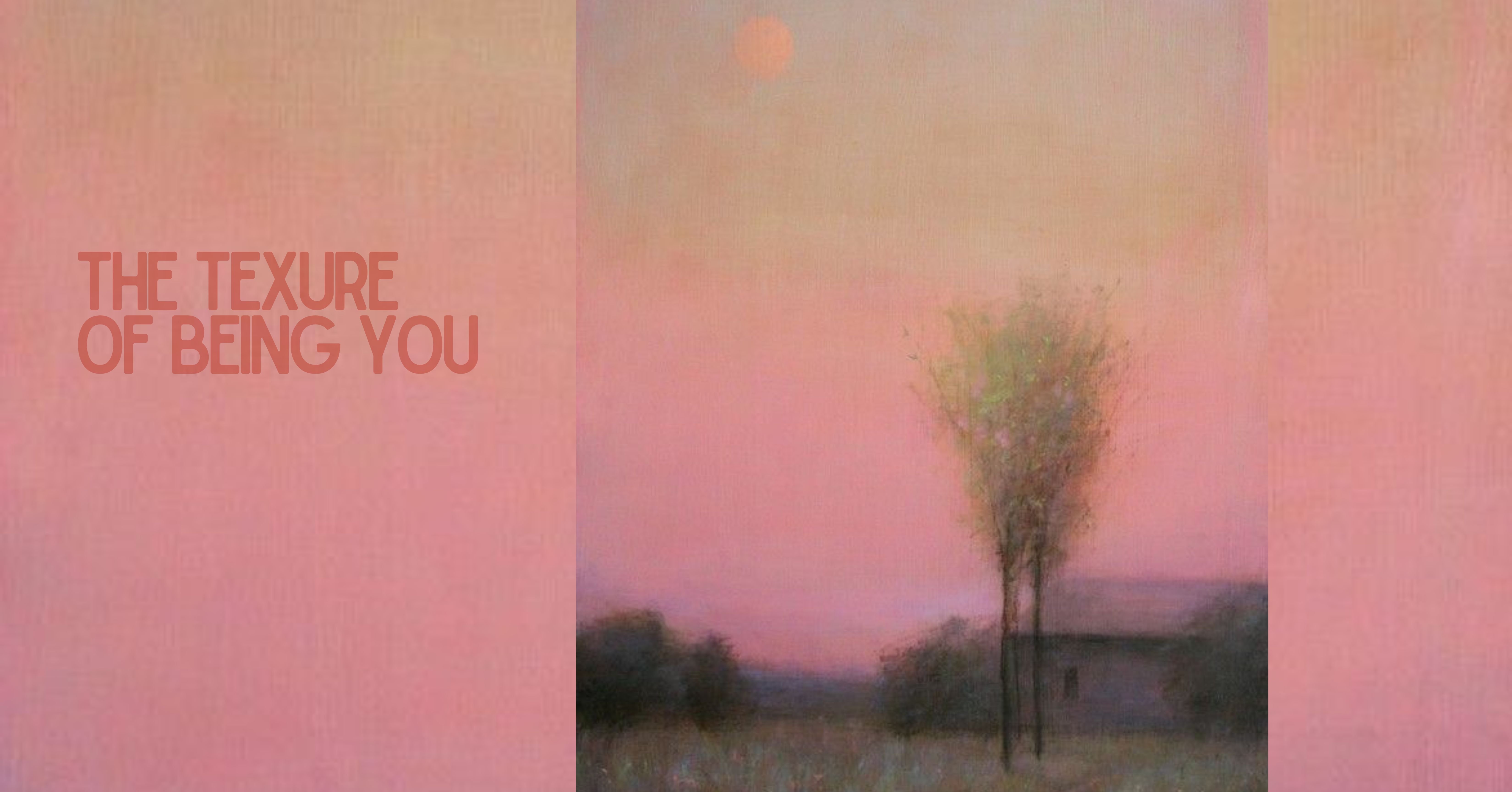 There’s a Name for the Texture of Being You