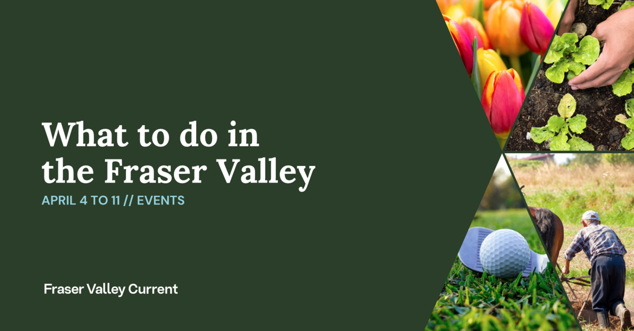 Fraser Valley Events: April 4 to 11