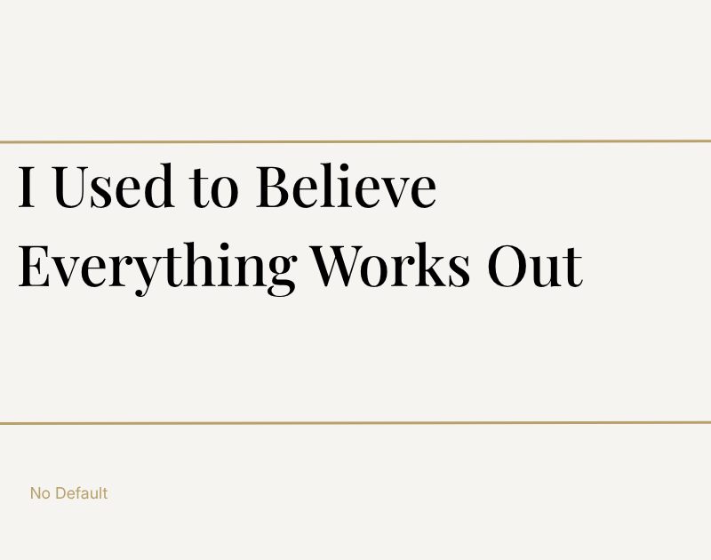 I Used to Believe Everything Works Out