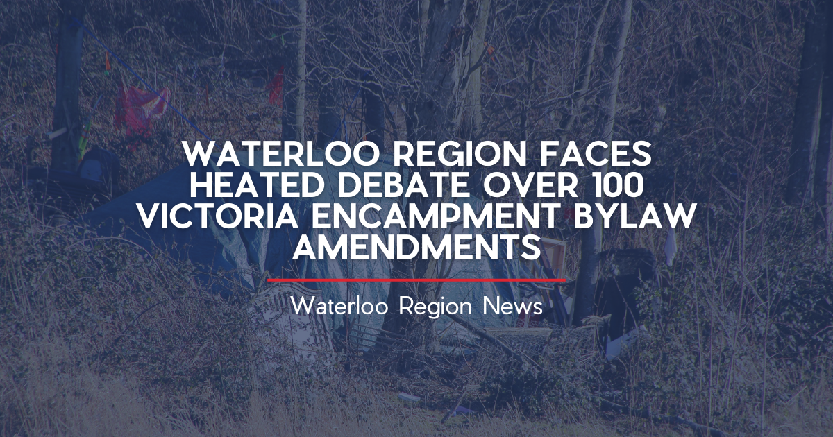 WATERLOO REGION FACES HEATED DEBATE OVER 100 VICTORIA ENCAMPMENT BYLAW AMENDMENTS