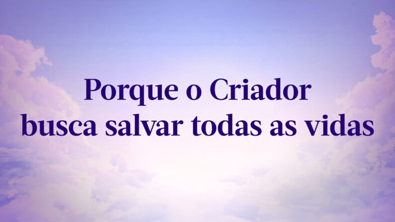 Porque o Criador busca salvar todas as vidas