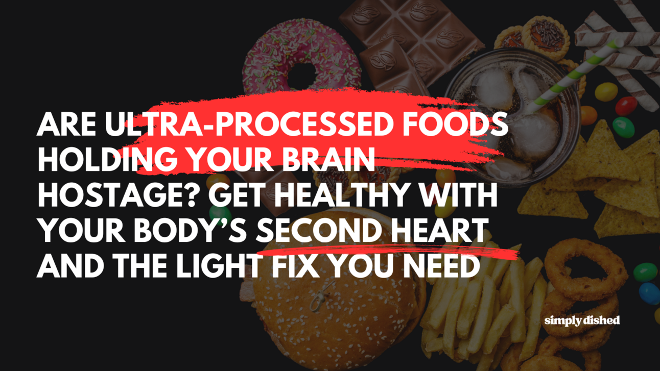 Are Ultra-Processed Foods Holding Your Brain Hostage? Get Healthy with Your Body’s Second Heart and the Light Fix You Need