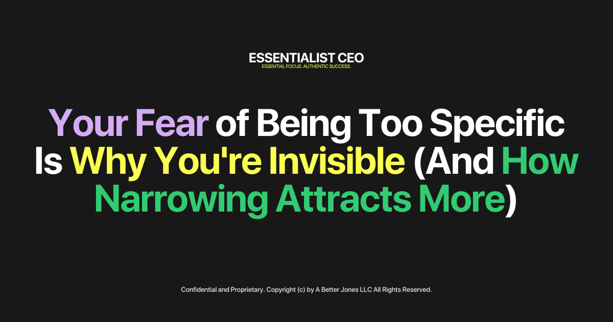 Your Fear of Being Too Specific Is Why You're Invisible (And How Narrowing Attracts More)