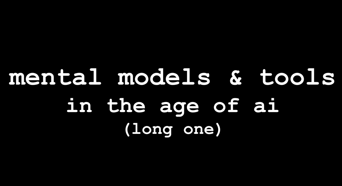⬛️ mental models & tools in the age of ai (long one)