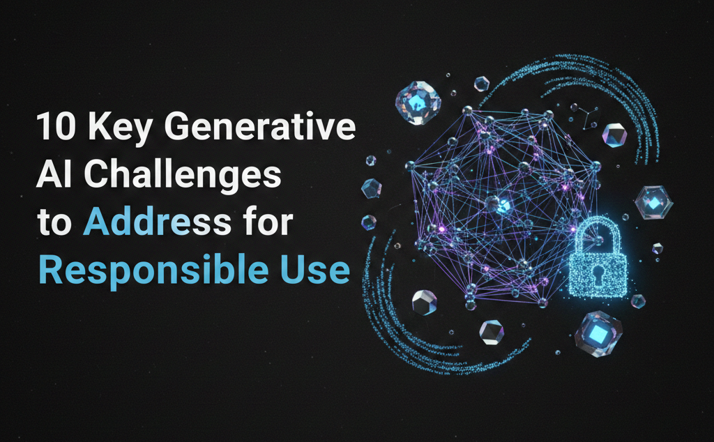 10 Key Generative AI Challenges to Address for Responsible Use
