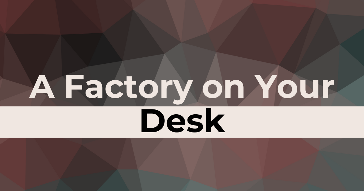 A Factory on Your Desk