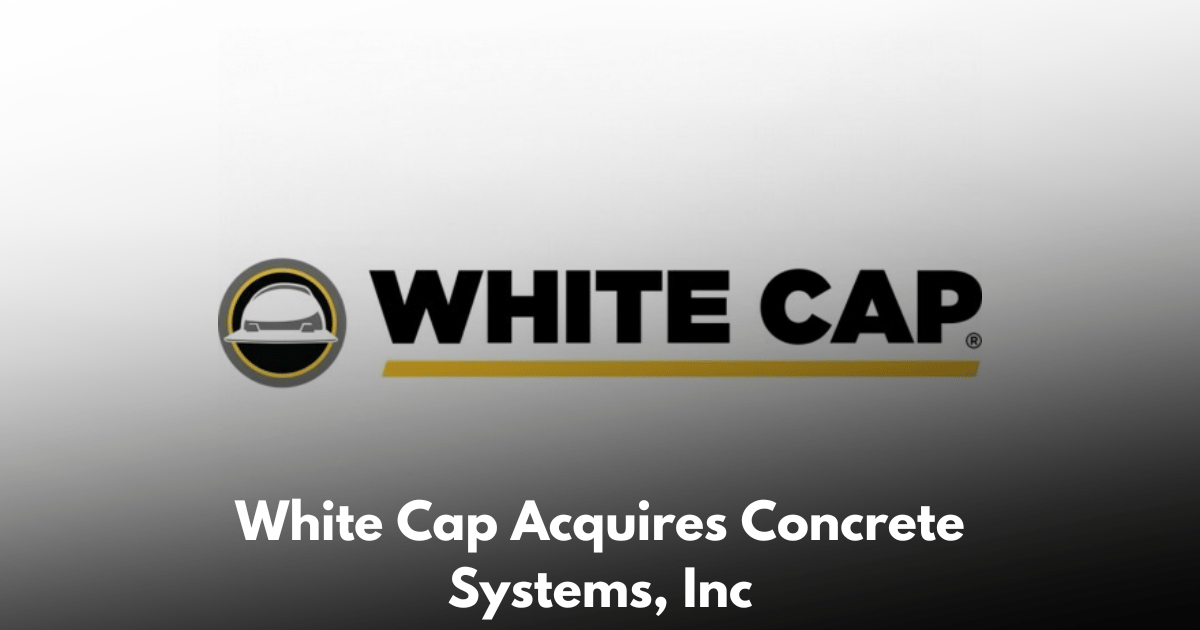 White Cap Acquires Concrete Systems, Inc., Adding Two Southwest Locations to Its West Region Network