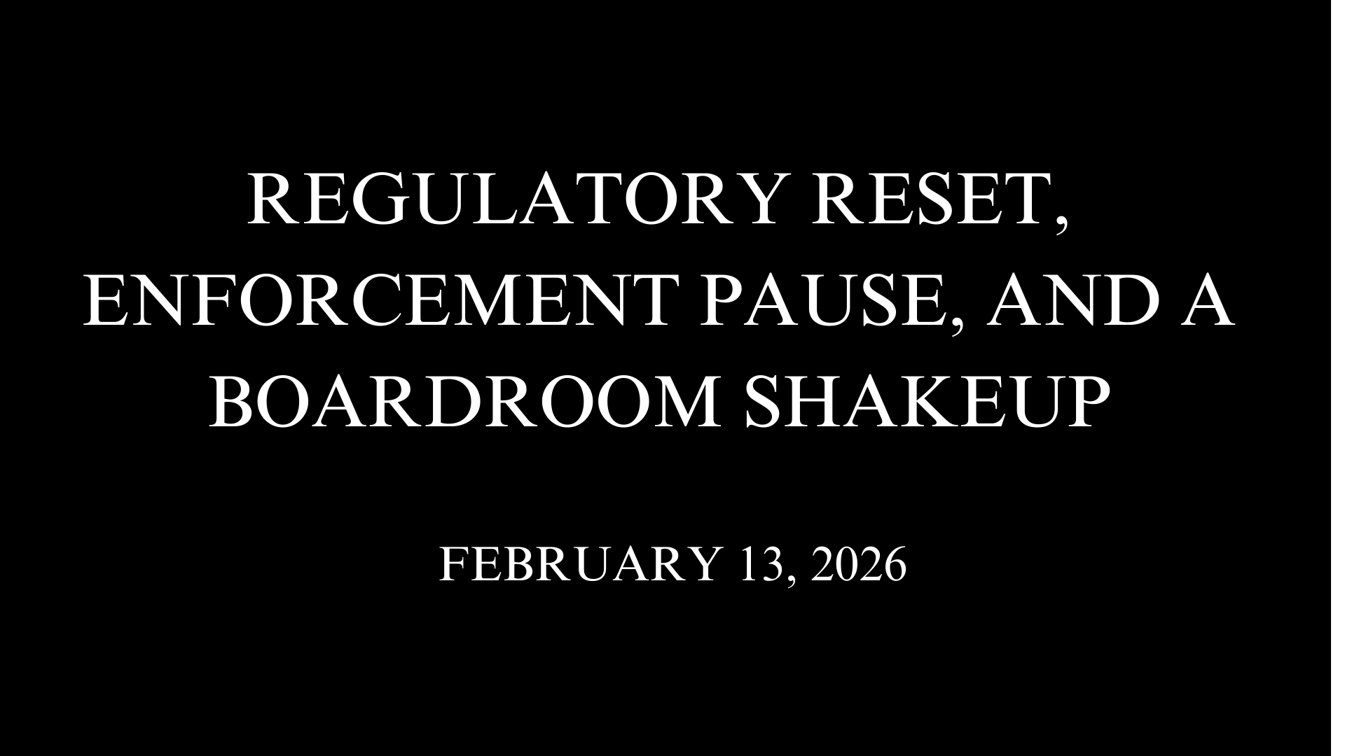 Regulatory Reset, Enforcement Pause, and a Boardroom Shakeup