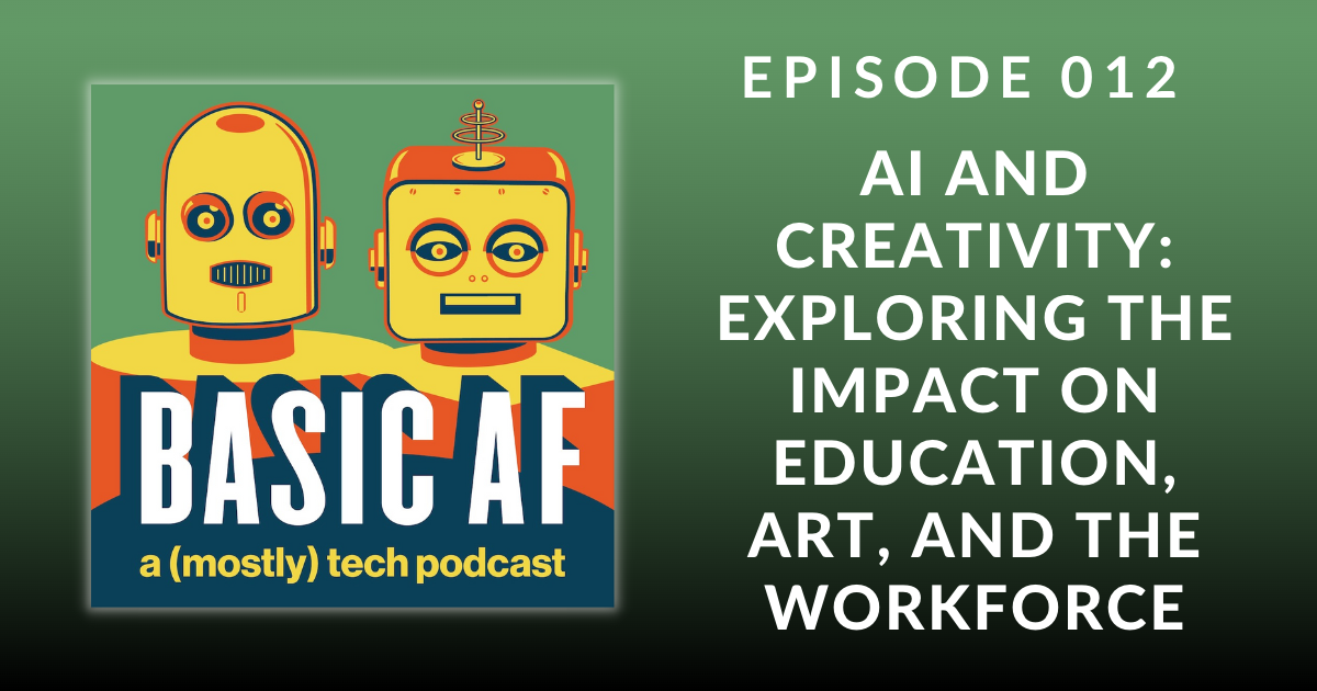 Basic AF Episode 012 – AI and Creativity: Exploring the Impact on Education, Art, and the Workforce