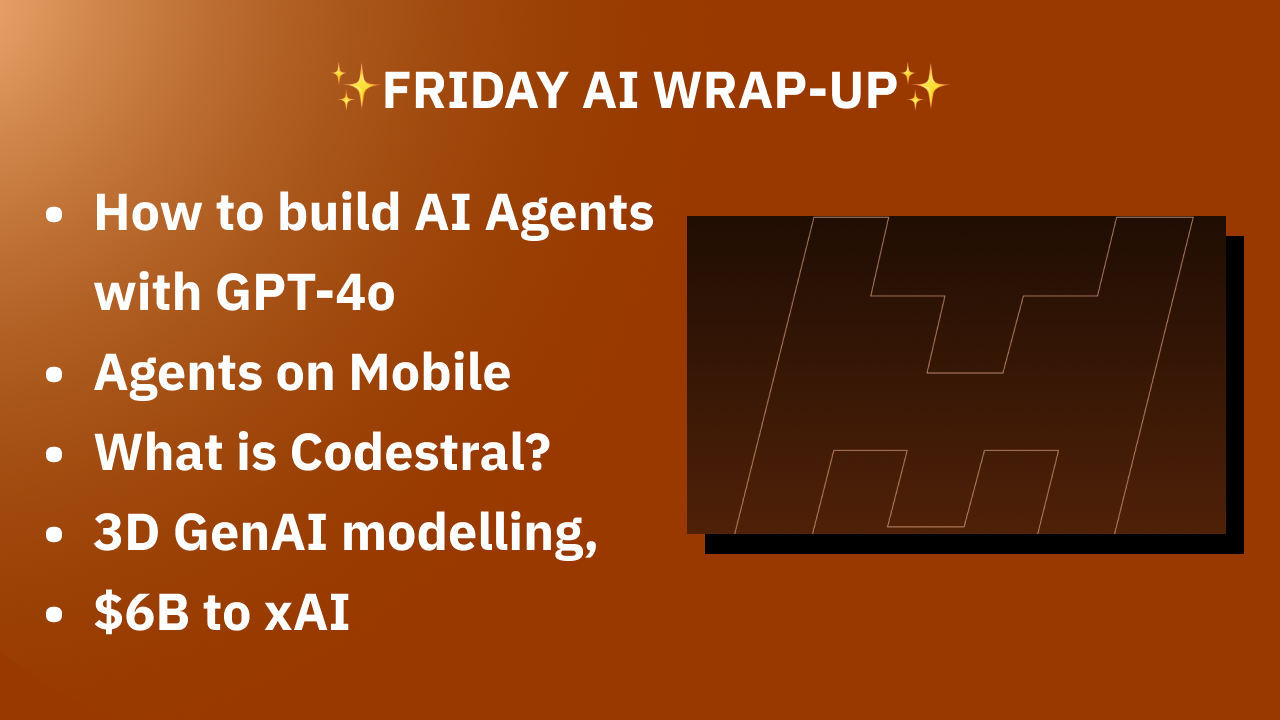 🎩How to build AI Agents with GPT-4o, Agents on mobile, What is Codestral and Sonic, 3D GenAI modelling, $6B to xAI