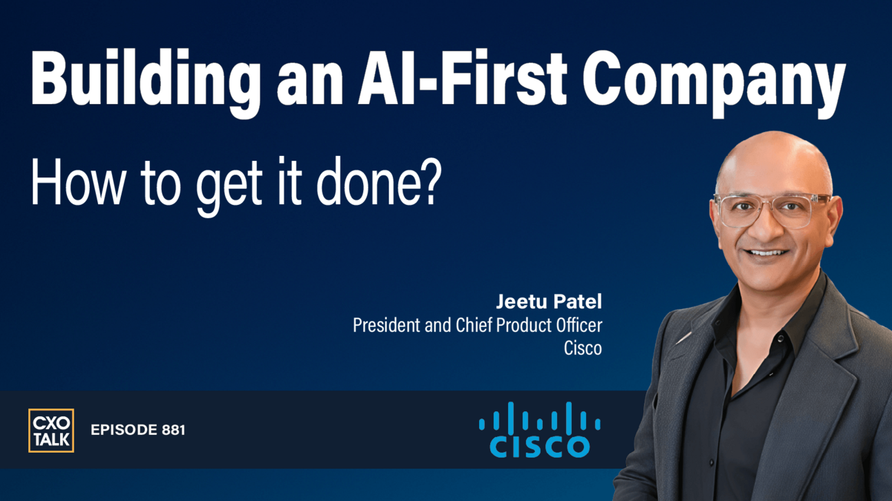 [CXOTALK #881] Cisco's President: How to Build an AI-First Enterprise, From Culture to Code
