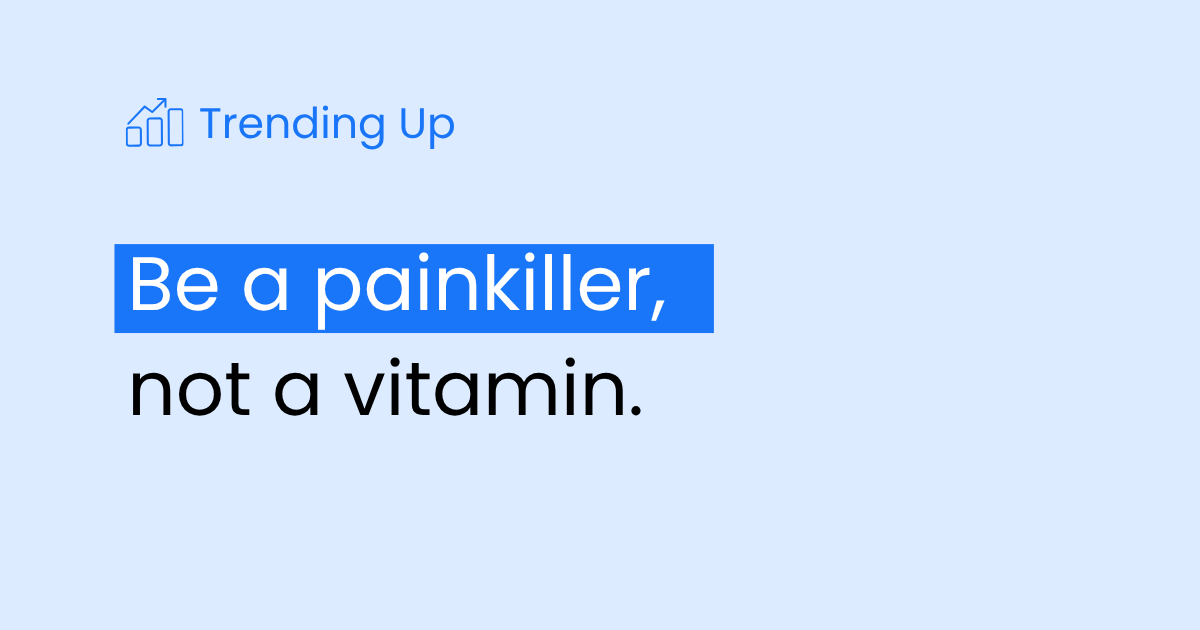 Be a painkiller, not a vitamin 💊
