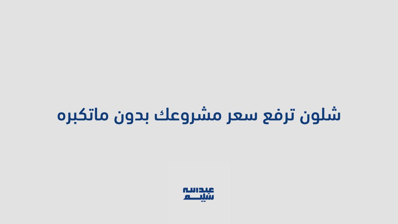 قيمة بدقيقة: شلون ترفع سعر مشروعك بدون ماتكبره