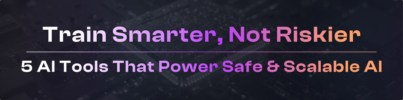 Train Smarter, Not Riskier: 5 AI Tools That Power Safe & Scalable AI