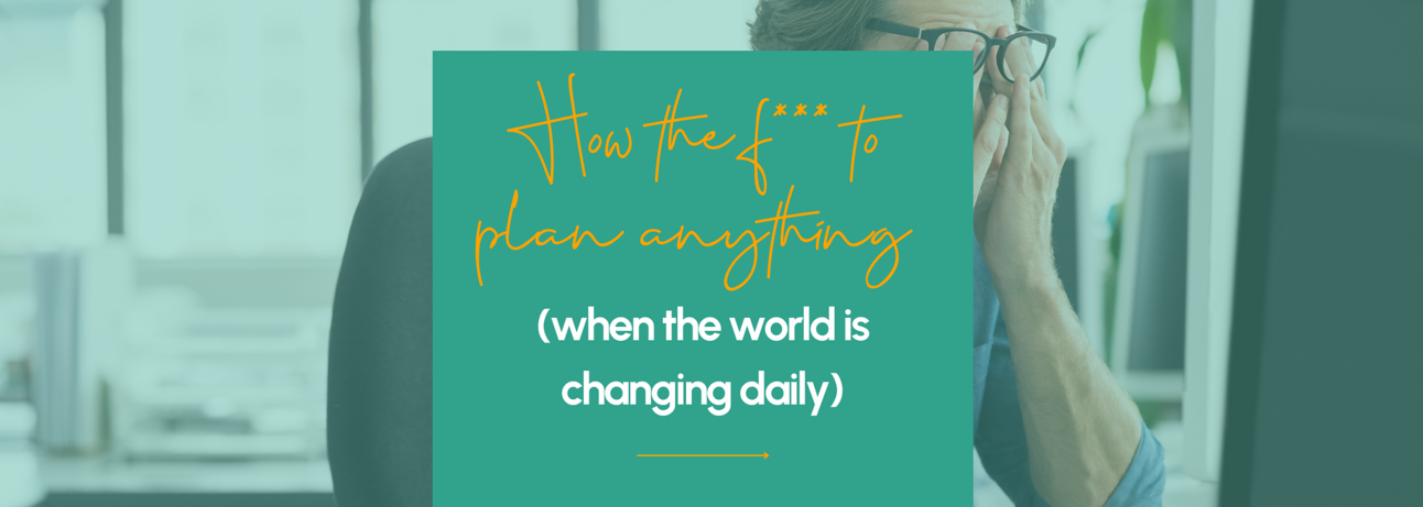 How the f*** to plan anything (when the world is changing daily)