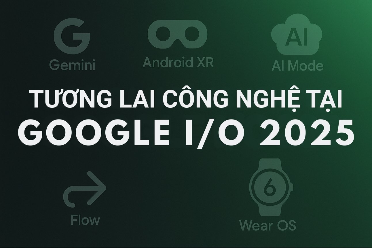 Google I/O 2025: Tương lai công nghệ qua lăng kính AI và XR
